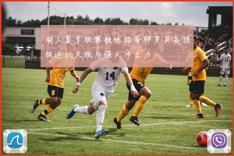 湖人夏季联赛教练称蒂耶罗具备顶级运动天赋与强大冲击力