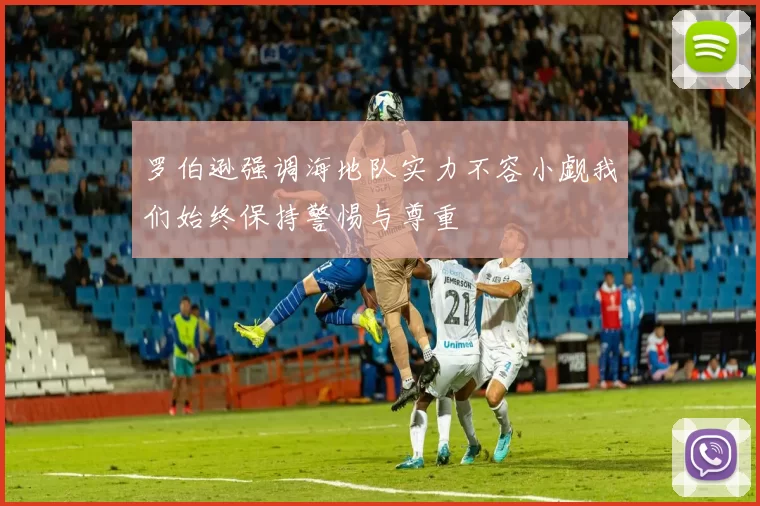 罗伯逊强调海地队实力不容小觑我们始终保持警惕与尊重