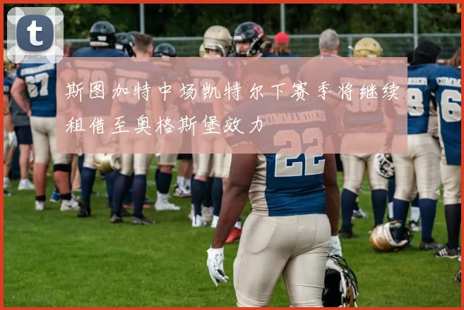 斯图加特中场凯特尔下赛季将继续租借至奥格斯堡效力