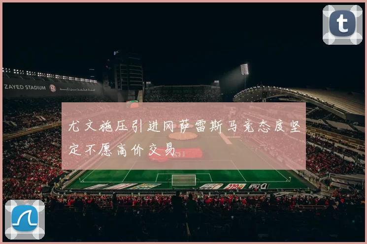 尤文施压引进冈萨雷斯马竞态度坚定不愿高价交易